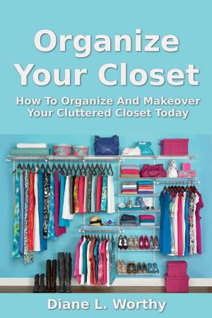 Cover of Organize Your Closet: How To Organize Your Cluttered Closet Today