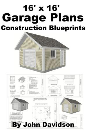 Cover of the book 16' x 16' Garage Plans Construction Blueprints by John Davidson, Adrian Sanqui