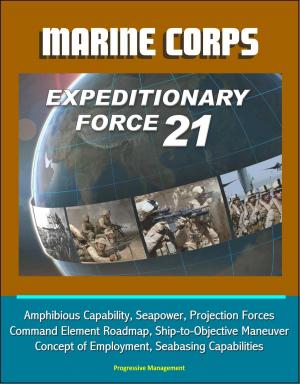 Cover of the book Marine Corps Expeditionary Force 21: Amphibious Capability, Seapower, Projection Forces, Command Element Roadmap, Ship-to-Objective Maneuver, Concept of Employment, Seabasing Capabilities by Progressive Management
