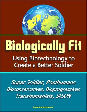 Cover of the book Biologically Fit: Using Biotechnology to Create a Better Soldier - Super Soldier, Posthumans, Bioconservatives, Bioprogressives, Transhumanists, JASON by Progressive Management