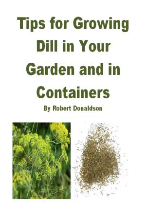 Cover of the book Tips for Growing Dill in Your Garden and in Containers by Robert Donaldson