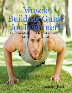 Cover of the book Muscle Building Guide for Beginners: 14 Essential Tips for Maximizing Muscular Growth by World Travel Publishing