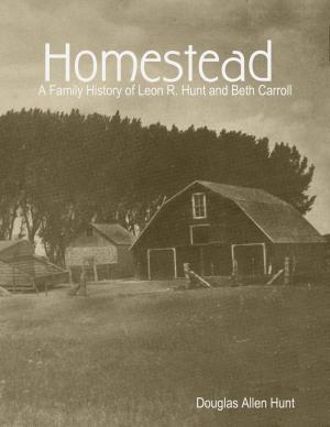 Cover of the book Homestead, a Family History of Leon R. Hunt and Beth Carroll by Chris Johns