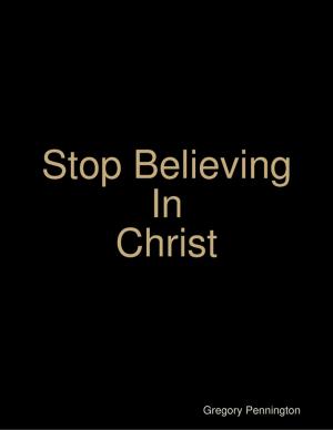 Cover of the book Stop Believing In Christ by Thirteen Press