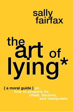 bigCover of the book The Art of Lying: A Moral Guide on How to Properly Lie, Cheat, Deceive, and Manipulate by 