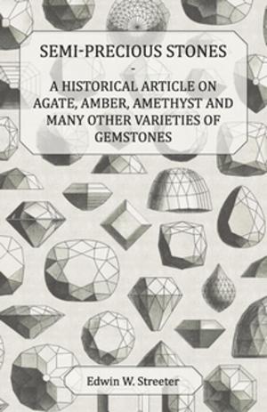 Cover of the book Semi-Precious Stones - A Historical Article on Agate, Amber, Amethyst and Many Other Varieties of Gemstones by Edward Ralph Moritz