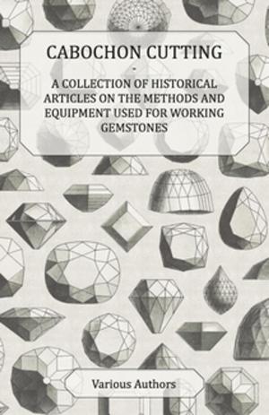 Cover of the book Cabochon Cutting - A Collection of Historical Articles on the Methods and Equipment Used for Working Gemstones by Robert E. Howard