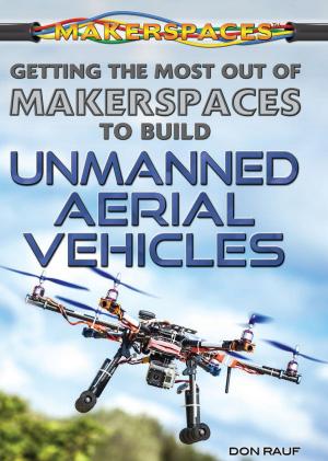 Cover of the book Getting the Most Out of Makerspaces to Build Unmanned Aerial Vehicles by Colleen Ryckert Cook