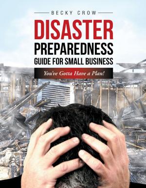Cover of the book Disaster Preparedness Guide for Small Business: You’ve Gotta Have a Plan! by Carol D. Warner, MA, MSW