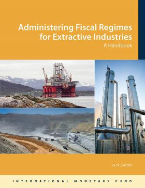 Cover of the book Administering Fiscal Regimes for Extractive Industries: A Handbook by Joshua Mr. Greene, Peter Mr. Isard