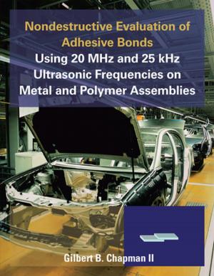 Cover of the book Nondestructive Evaluation of Adhesive Bonds Using 20 Mhz and 25 Khz Ultrasonic Frequencies on Metal and Polymer Assemblies by Juan Valdez