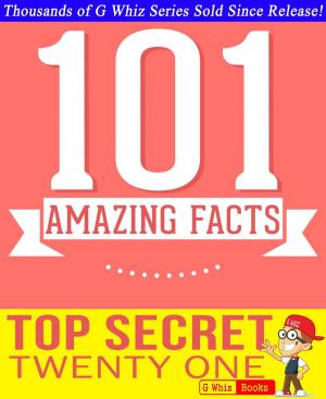 Cover of the book Top Secret Twenty One - 101 Amazing Facts You Didn't Know by G Whiz