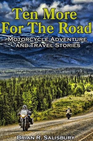 Cover of the book Ten More for the Road -- Motorcycle Adventure and Travel Stories by Pierre Charrier