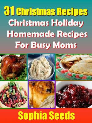 Cover of the book 31 Christmas Recipes - Christmas Holiday Homemade Recipes For Busy Moms by Sophia Seeds
