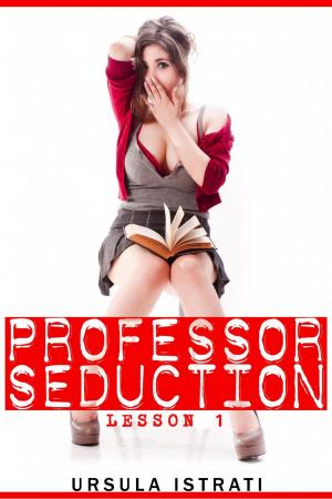 Cover of the book Professor Seduction: Lesson 1 by Ursula Istrati