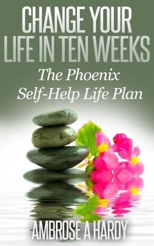 Cover of the book Change Your Life In Ten Weeks: The Phoenix Self-Help Life Plan by Maya Faro