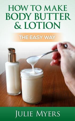 Cover of the book How To Make Body Butter & Lotion: The Easy Way by K. Paul Stoller