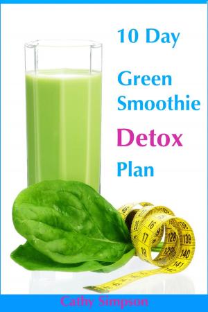 Cover of the book 10 Day Green Smoothie Detox Plan: You Can Lose Up to 10 Pounds in 10 Days! by Cathy Simpson