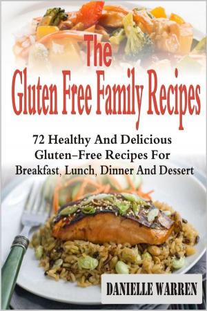 Cover of the book The Gluten Free Family Recipes: 72 Healthy And Delicious Gluten-Free Recipes For Breakfast, Lunch, Dinner And Dessert by Chloe Fisher