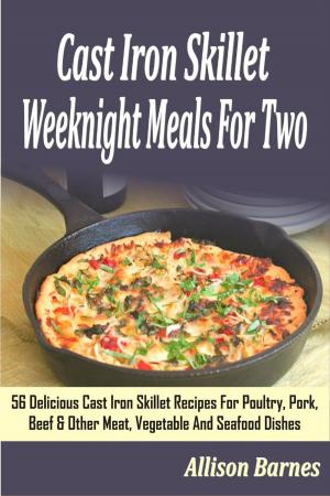 Cover of Cast Iron Skillet Weeknight Meals For Two: 56 Delicious Cast Iron Skillet Recipes For Poultry, Pork, Beef & Other Meat, Vegetable And Seafood Dishes