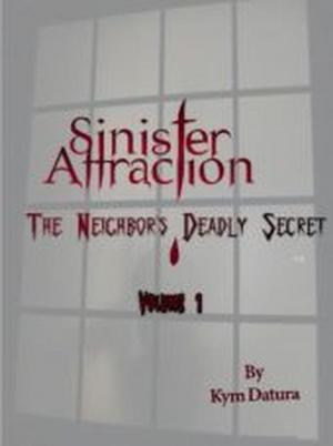 Cover of the book Sinister Attraction: The Neighbor's Deadly Secret Volume 1 by Kym Kostos