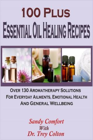 Book cover of 100 Plus Essential Oil Healing Recipes: Over 130 Aromatherapy Solutions For Everyday Ailments, Emotional Health And General Well Being