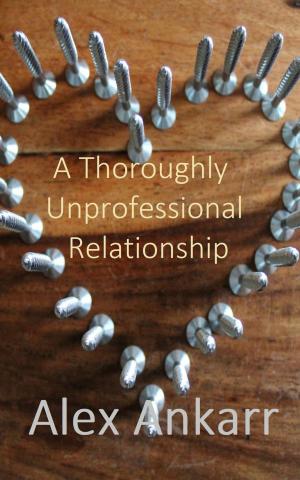 Cover of the book A Thoroughly Unprofessional Relationship by Alex Ankarr