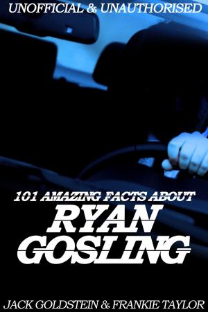 Cover of the book 101 Amazing Facts about Ryan Gosling by Brian R. Phillippe M.D. Ph.D.