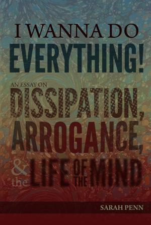 Cover of the book I Wanna Do Everything! An Essay on Dissipation, Arrogance, and the Life of the Mind by Brian J. Foley