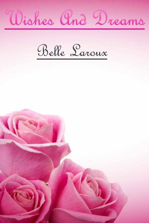 Cover of the book Wishes And Dreams by Belle Laroux