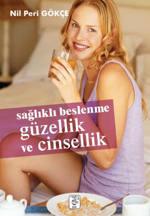 Cover of the book Sağlıklı Beslenme Güzellik Ve Cinsellik by Nil Peri Gökçe
