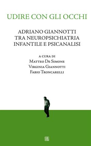 Cover of the book Udire con gli occhi, Adriano Giannotti tra neuropsichiatria infantile e psicanalisi by Manuela Martellini