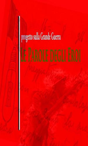 Cover of the book Le parole degli Eroi by Felice Diego Licopoli