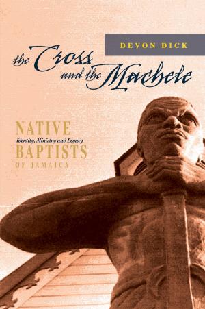 Cover of the book The Cross and the Machete: Native Baptists of Jamaica - Identity, Ministry and Legacy by Kirk Meighoo, Peter Jamadar