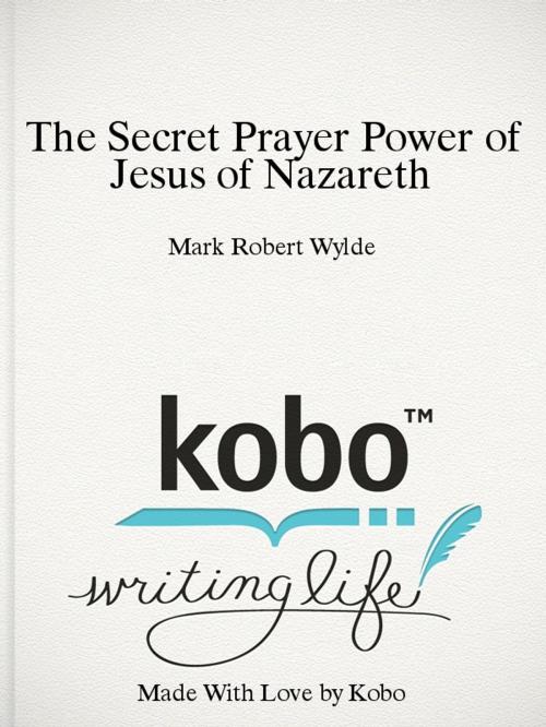 Cover of the book The Secret Prayer Power of Jesus of Nazareth by Mark Wylde, Starlight Books
