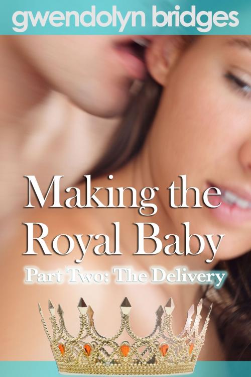 Cover of the book Making the Royal Baby, Part Two: The Delivery by Gwendolyn Bridges, Gwendolyn Bridges