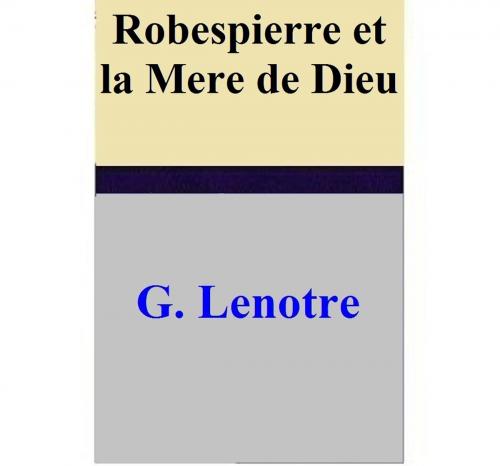 Cover of the book Robespierre et la Mere de Dieu by G. Lenotre, G. Lenotre