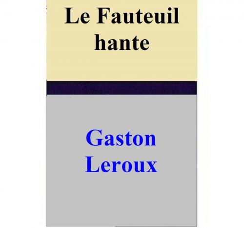 Cover of the book Le Fauteuil hante by Gaston Leroux, Gaston Leroux