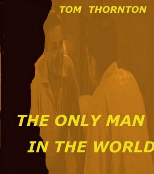 Cover of the book THE ONLY MAN IN THE WORLD by Thomas Thornton, Thomas Thornton