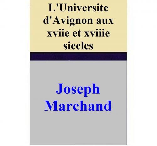 Cover of the book L'Universite d'Avignon aux xviie et xviiie siecles by Joseph Marchand, Joseph Marchand