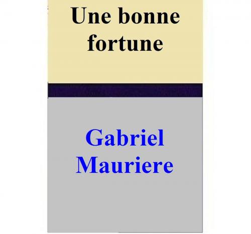 Cover of the book Une bonne fortune by Gabriel Mauriere, Gabriel Mauriere