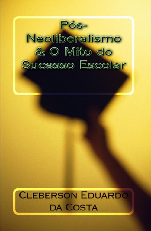 Cover of the book PÓS-NEOLIBERALISMO & O MITO DO SUCESSO ESCOLAR by CLEBERSON EDUARDO DA COSTA, ATSOC EDITIONS