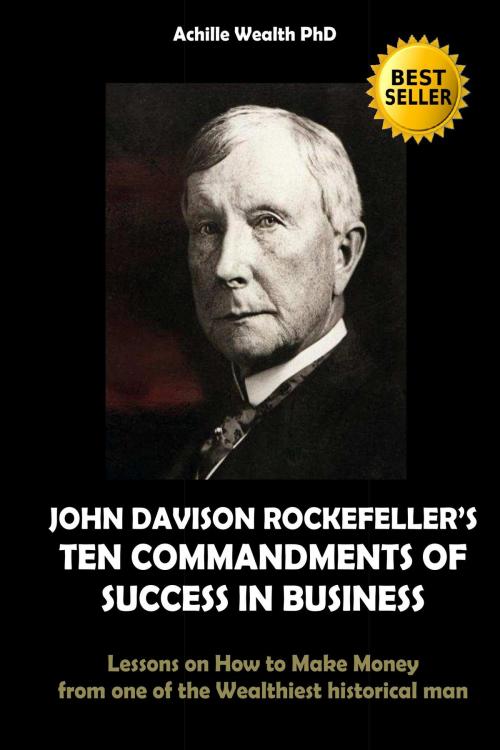 Cover of the book JOHN DAVISON ROCKEFELLER’S TEN COMMANDMENTS OF SUCCESS IN BUSINESS by ACHILLE WEALTH PHD, ACHILLE WEALTH PHD
