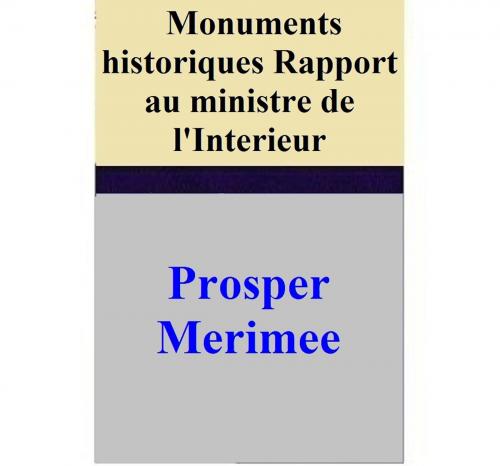 Cover of the book Monuments historiques _ Rapport au ministre de l'Interieur by Prosper Merimee, Prosper Merimee