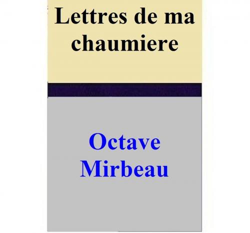 Cover of the book Lettres de ma chaumiere by Octave Mirbeau, Octave Mirbeau