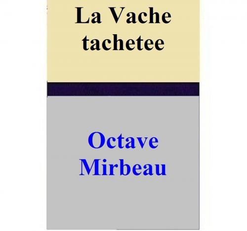 Cover of the book La Vache tachetee by Octave Mirbeau, Octave Mirbeau