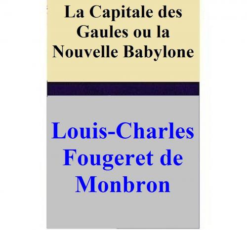 Cover of the book La Capitale des Gaules ou la Nouvelle Babylone by Louis-Charles Fougeret de Monbron, Louis-Charles Fougeret de Monbron