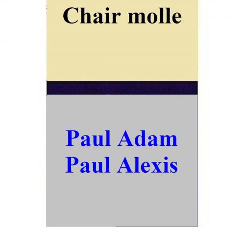 Cover of the book Chair molle by Paul Adam, Paul Alexis, Paul Adam