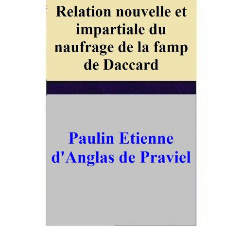 Cover of the book Relation nouvelle et impartiale du naufrage de la famp de Daccard by Paulin Etienne d'Anglas de Praviel, Paulin Etienne d'Anglas de Praviel