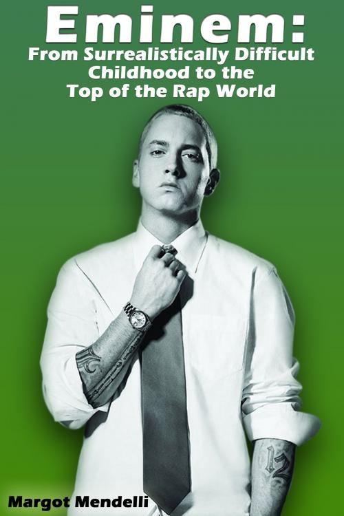 Cover of the book Eminem: From Surrealistically Difficult Childhood to the Top of the Rap World by Margot Mendelli, Margot Mendelli